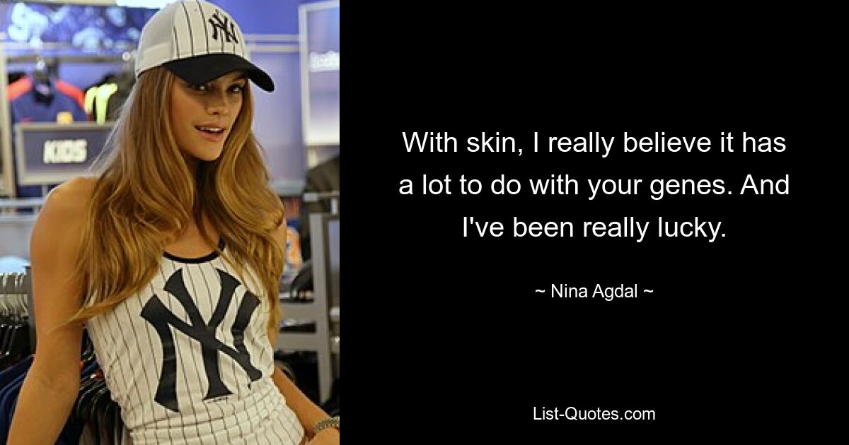 With skin, I really believe it has a lot to do with your genes. And I've been really lucky. — © Nina Agdal