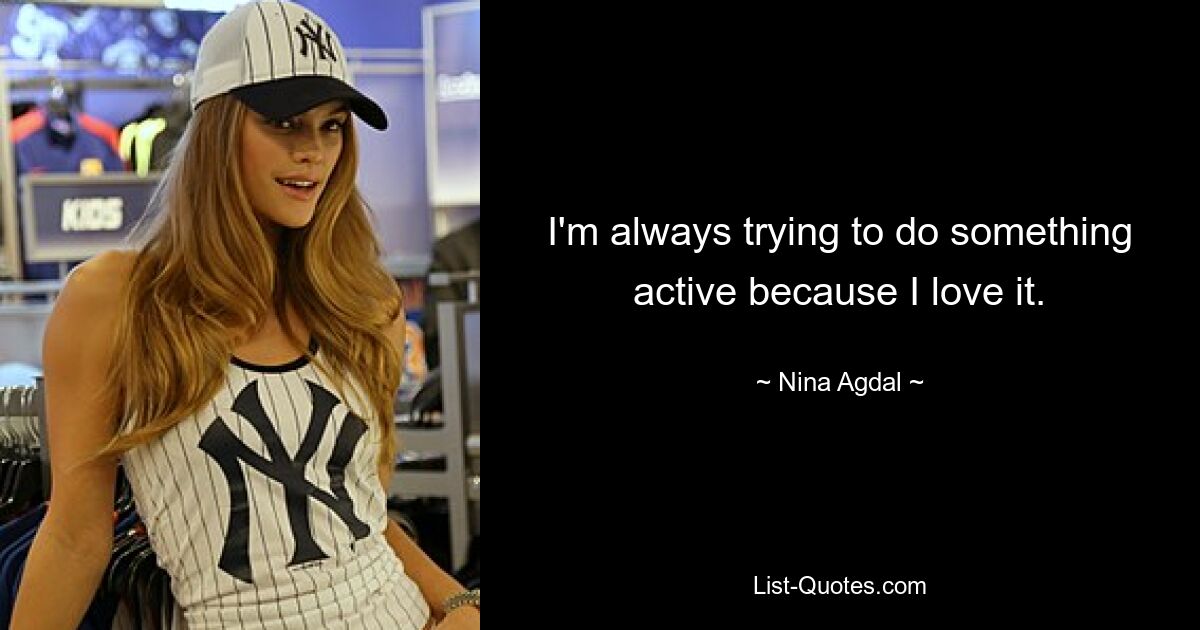 I'm always trying to do something active because I love it. — © Nina Agdal