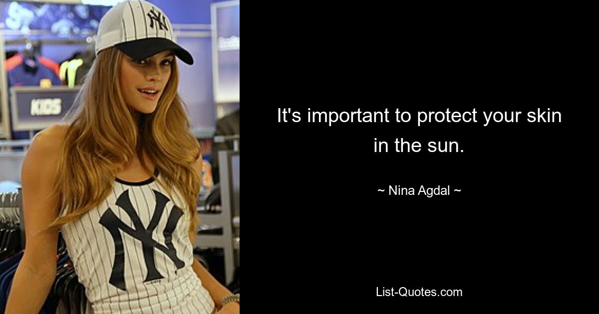 It's important to protect your skin in the sun. — © Nina Agdal