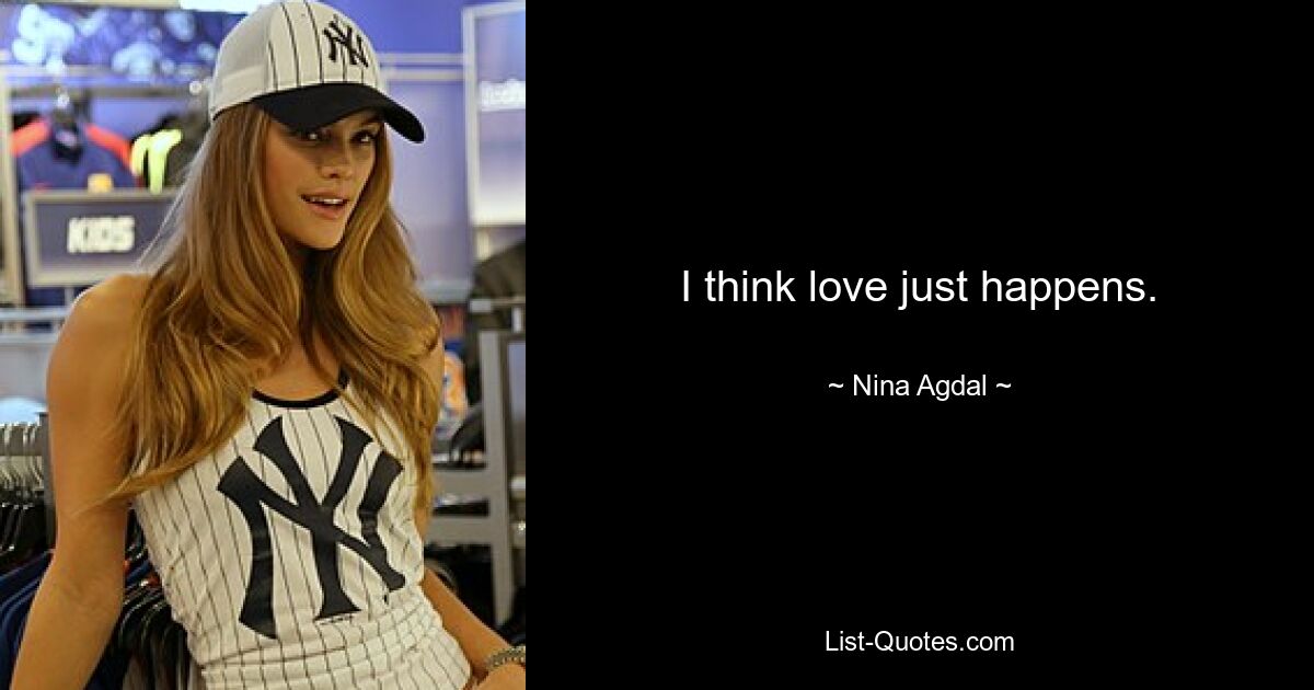 I think love just happens. — © Nina Agdal