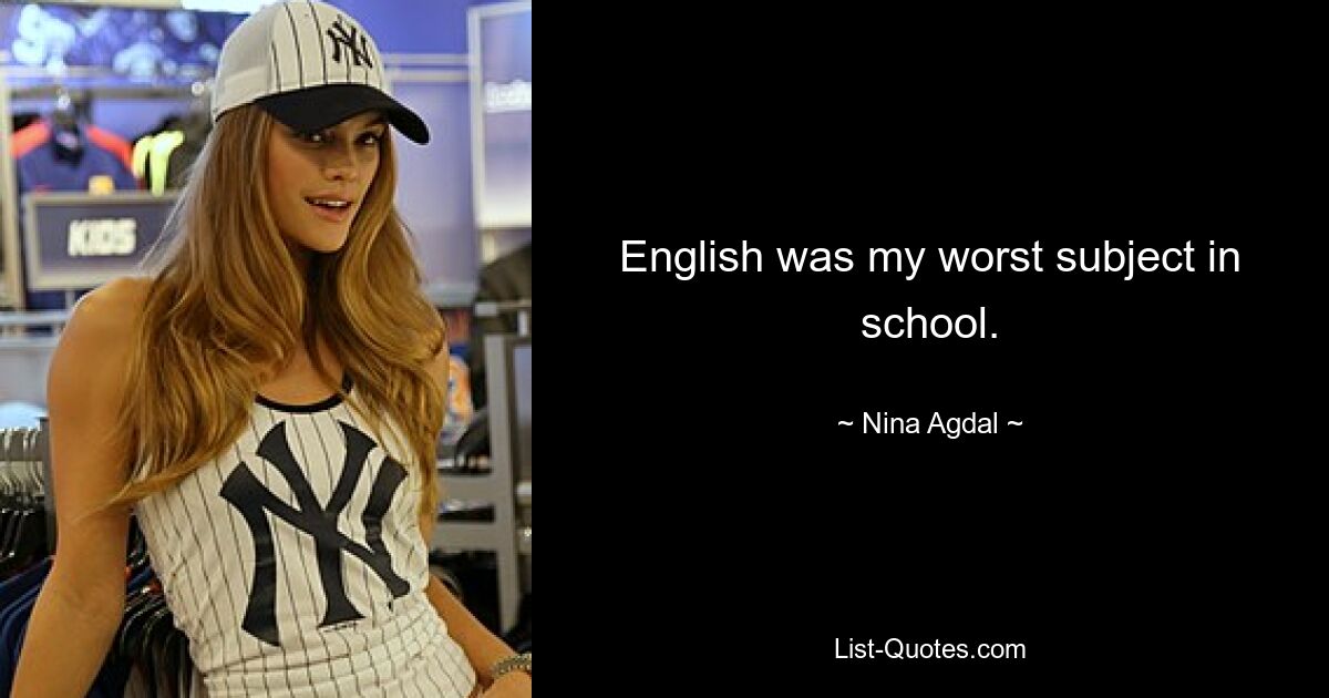 English was my worst subject in school. — © Nina Agdal