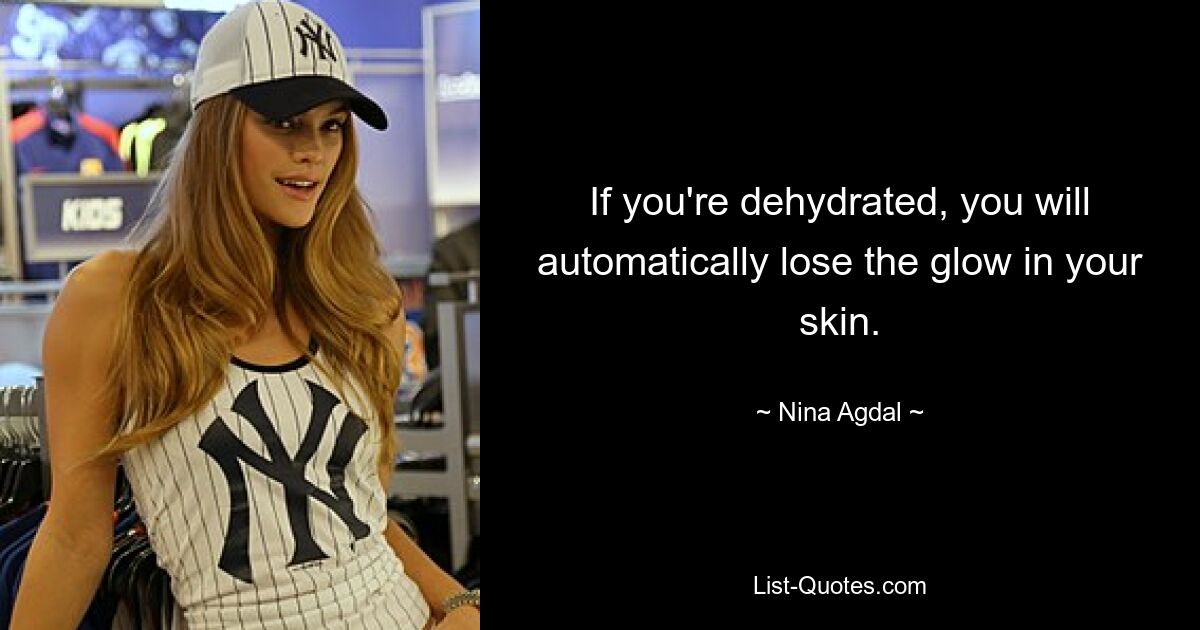 If you're dehydrated, you will automatically lose the glow in your skin. — © Nina Agdal