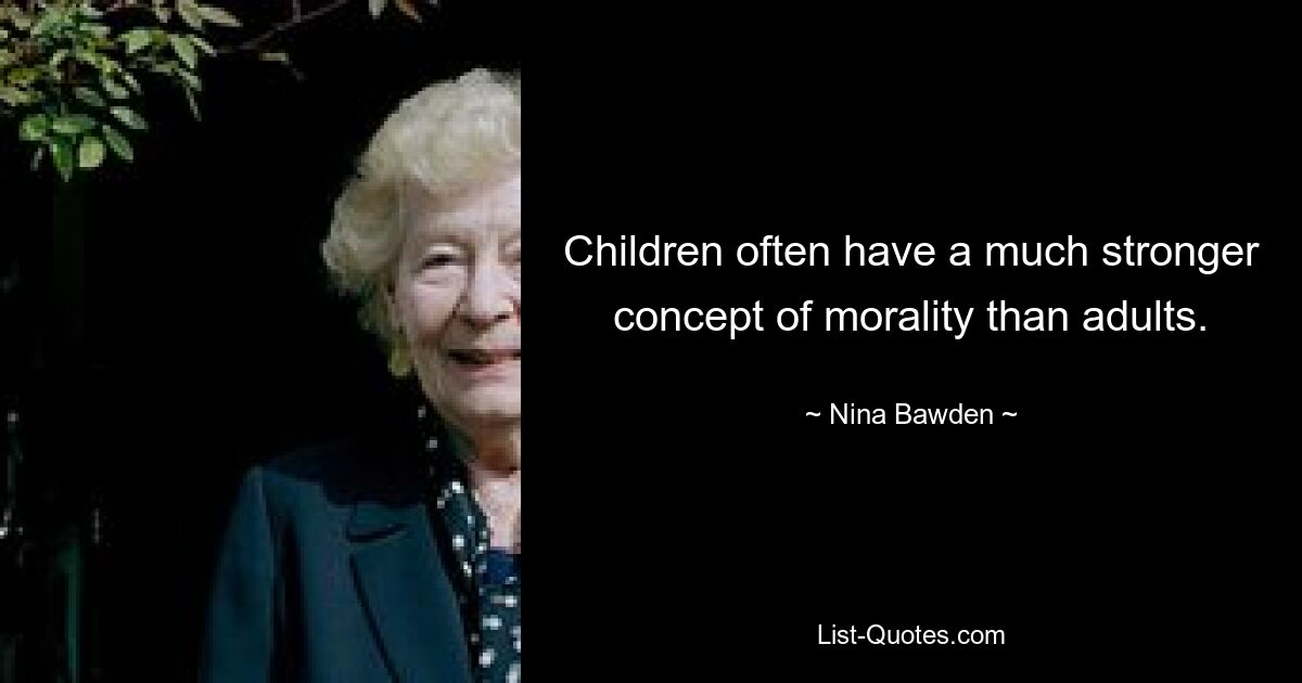 Children often have a much stronger concept of morality than adults. — © Nina Bawden