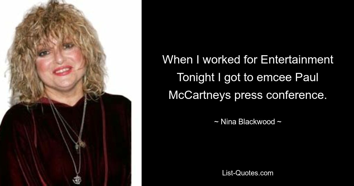 When I worked for Entertainment Tonight I got to emcee Paul McCartneys press conference. — © Nina Blackwood