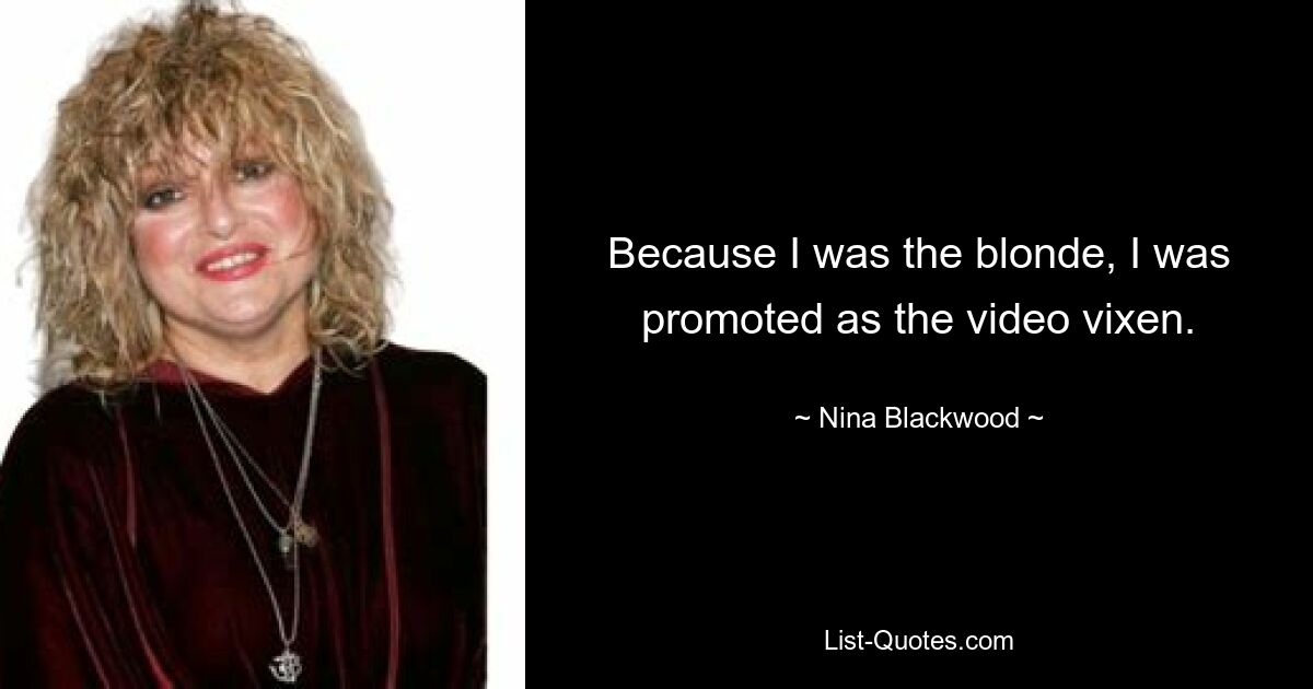 Because I was the blonde, I was promoted as the video vixen. — © Nina Blackwood