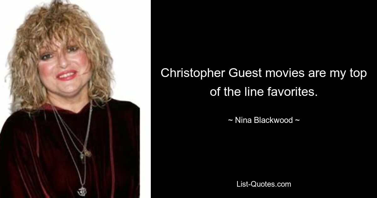 Christopher Guest movies are my top of the line favorites. — © Nina Blackwood