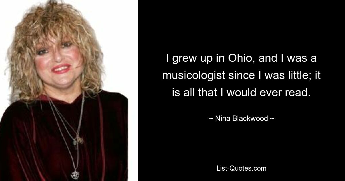 I grew up in Ohio, and I was a musicologist since I was little; it is all that I would ever read. — © Nina Blackwood