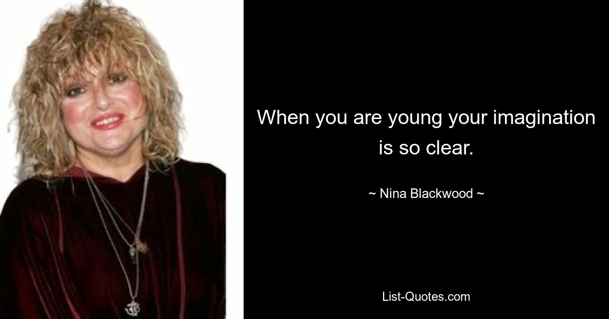 When you are young your imagination is so clear. — © Nina Blackwood