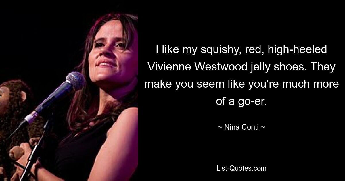 I like my squishy, red, high-heeled Vivienne Westwood jelly shoes. They make you seem like you're much more of a go-er. — © Nina Conti