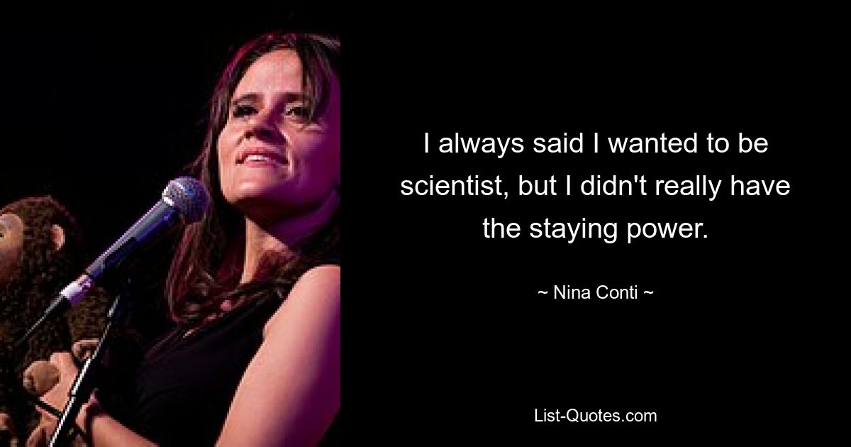 I always said I wanted to be scientist, but I didn't really have the staying power. — © Nina Conti