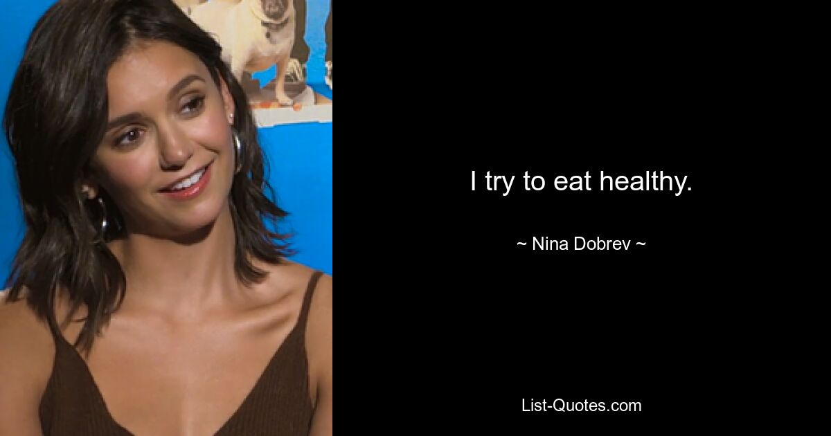 I try to eat healthy. — © Nina Dobrev