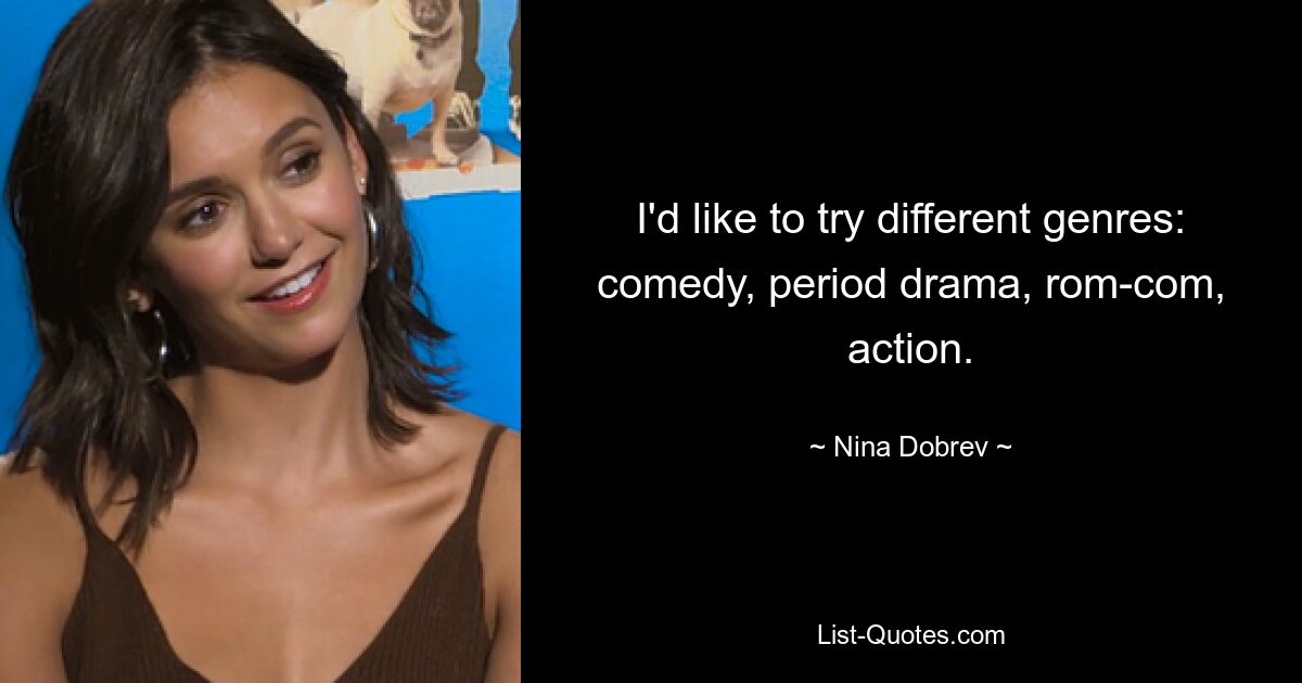 I'd like to try different genres: comedy, period drama, rom-com, action. — © Nina Dobrev