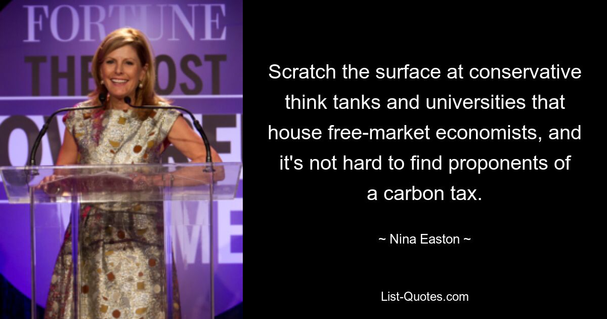 Scratch the surface at conservative think tanks and universities that house free-market economists, and it's not hard to find proponents of a carbon tax. — © Nina Easton