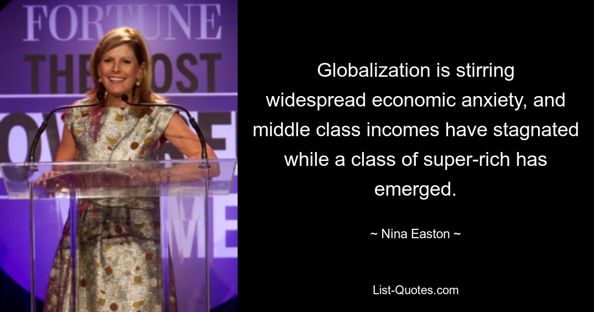 Globalization is stirring widespread economic anxiety, and middle class incomes have stagnated while a class of super-rich has emerged. — © Nina Easton