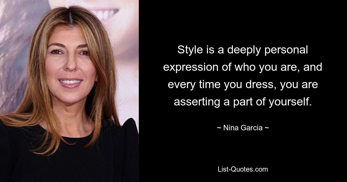 Style is a deeply personal expression of who you are, and every time you dress, you are asserting a part of yourself. — © Nina Garcia