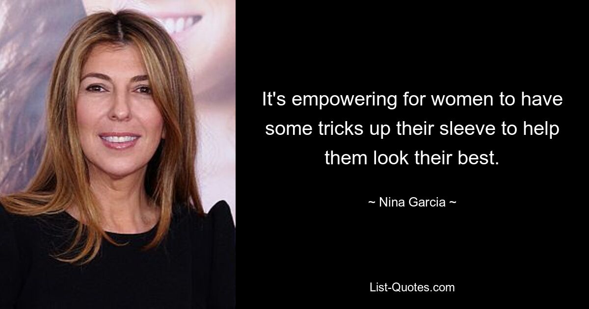 It's empowering for women to have some tricks up their sleeve to help them look their best. — © Nina Garcia