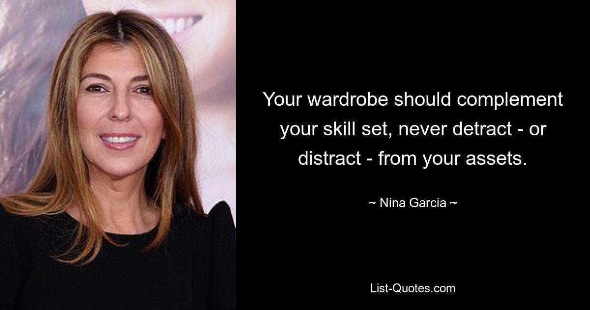 Your wardrobe should complement your skill set, never detract - or distract - from your assets. — © Nina Garcia