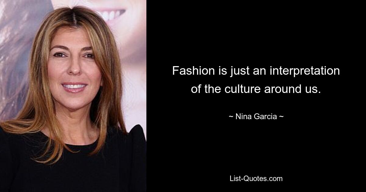 Fashion is just an interpretation of the culture around us. — © Nina Garcia