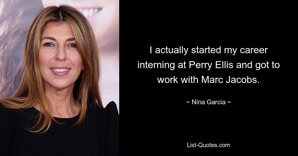 I actually started my career interning at Perry Ellis and got to work with Marc Jacobs. — © Nina Garcia