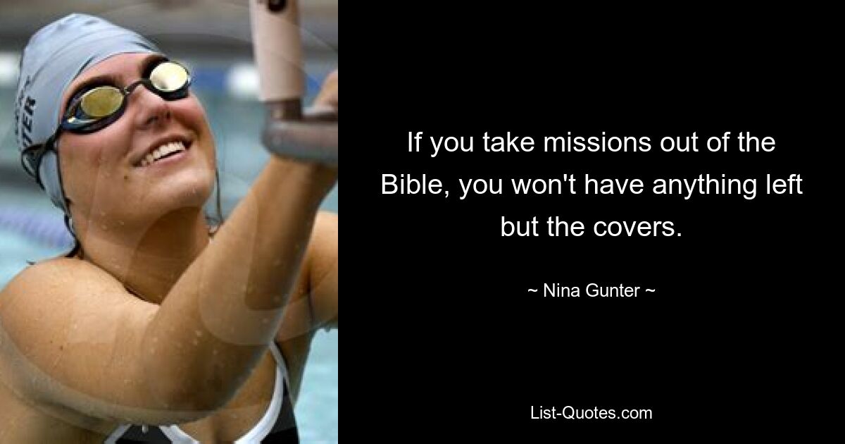 If you take missions out of the Bible, you won't have anything left but the covers. — © Nina Gunter