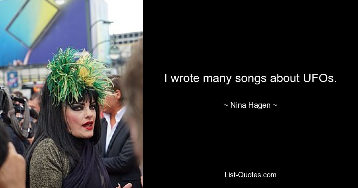 I wrote many songs about UFOs. — © Nina Hagen