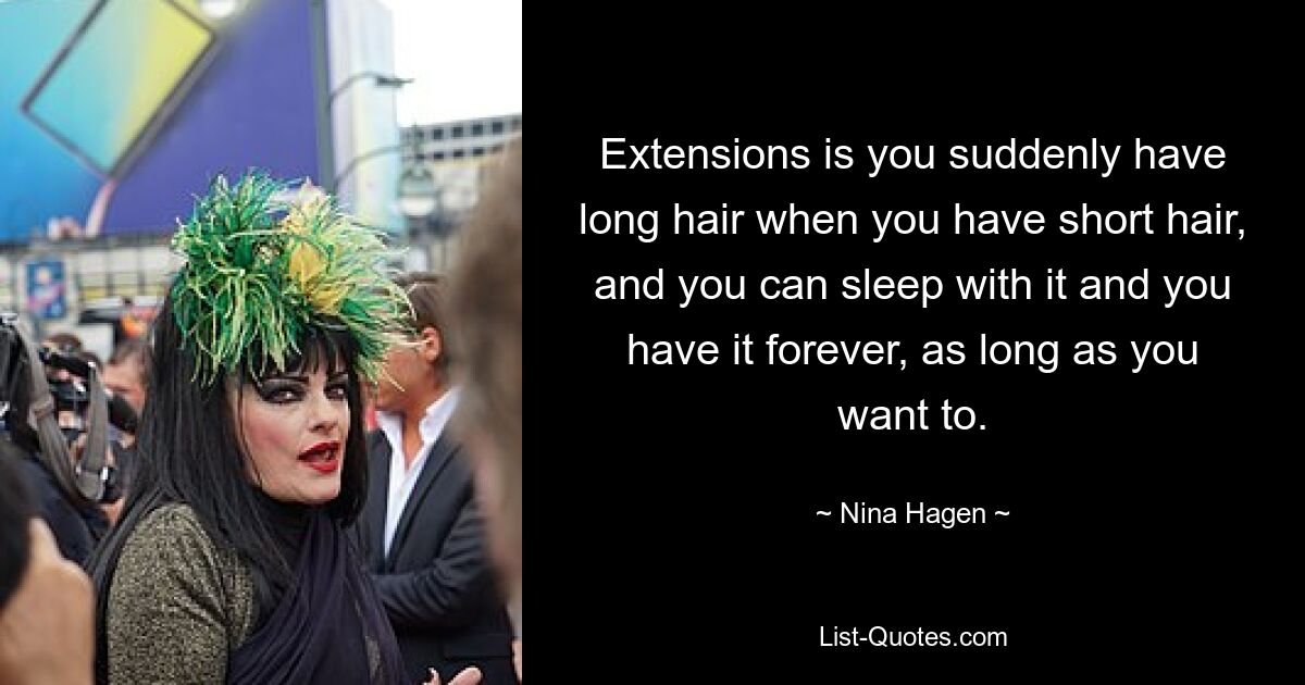 Extensions is you suddenly have long hair when you have short hair, and you can sleep with it and you have it forever, as long as you want to. — © Nina Hagen