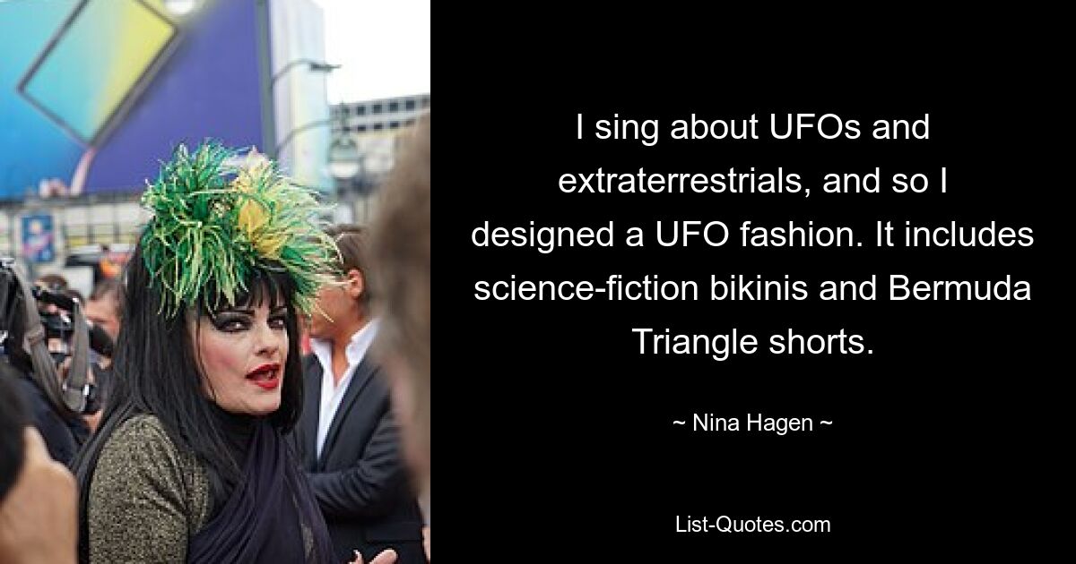 I sing about UFOs and extraterrestrials, and so I designed a UFO fashion. It includes science-fiction bikinis and Bermuda Triangle shorts. — © Nina Hagen