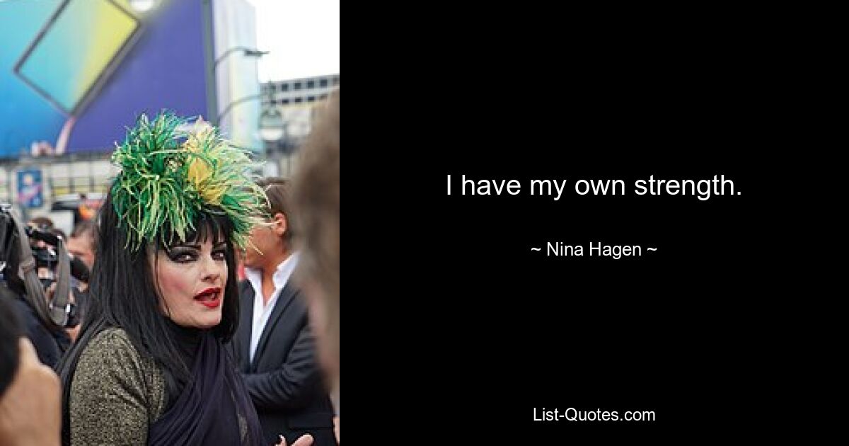 I have my own strength. — © Nina Hagen