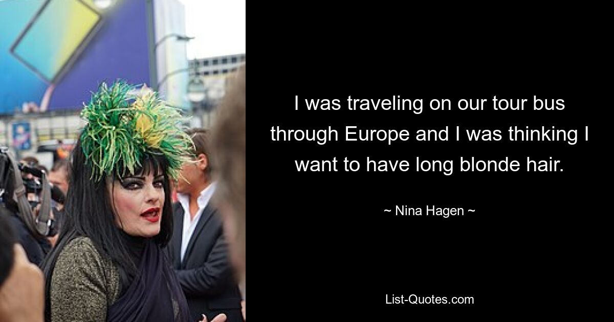 I was traveling on our tour bus through Europe and I was thinking I want to have long blonde hair. — © Nina Hagen