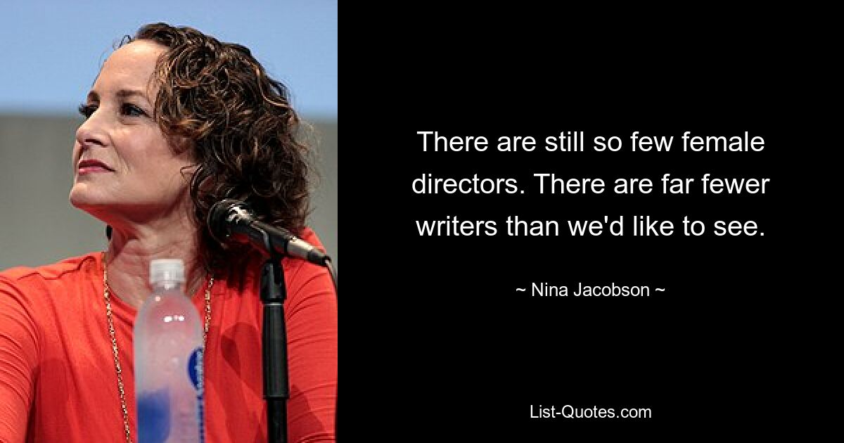 There are still so few female directors. There are far fewer writers than we'd like to see. — © Nina Jacobson