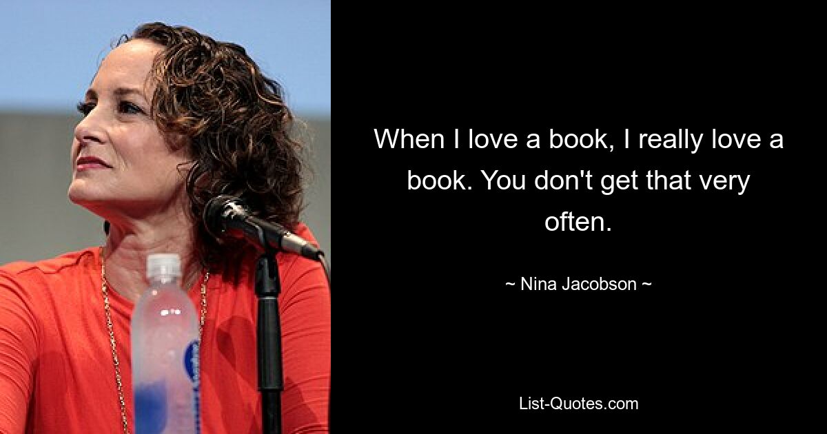 When I love a book, I really love a book. You don't get that very often. — © Nina Jacobson