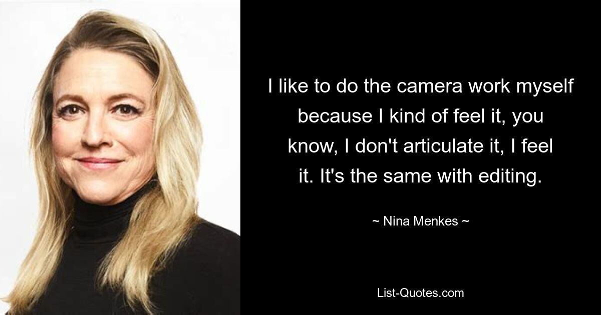 I like to do the camera work myself because I kind of feel it, you know, I don't articulate it, I feel it. It's the same with editing. — © Nina Menkes