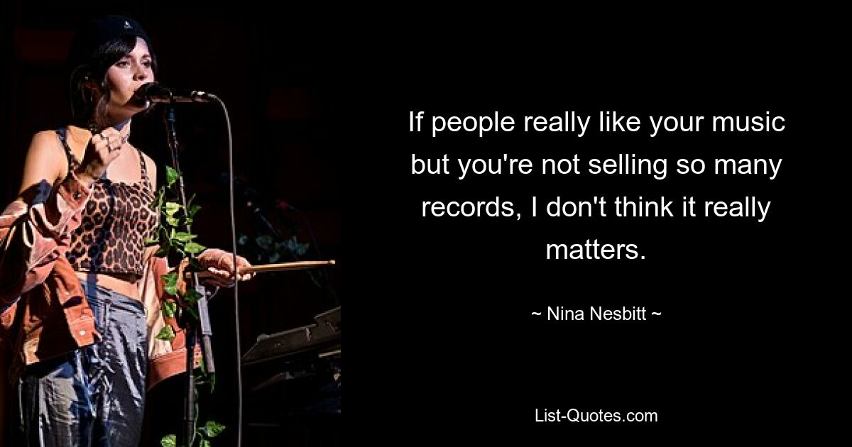 If people really like your music but you're not selling so many records, I don't think it really matters. — © Nina Nesbitt