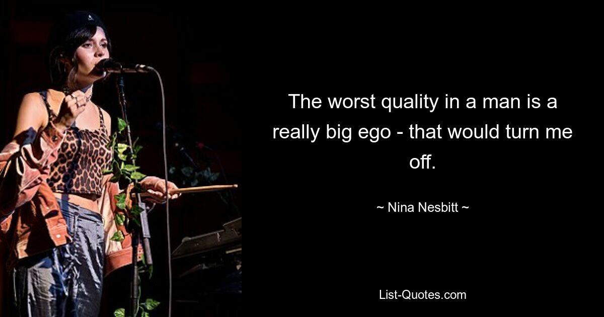 The worst quality in a man is a really big ego - that would turn me off. — © Nina Nesbitt