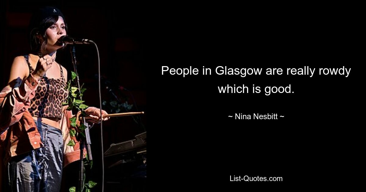 People in Glasgow are really rowdy which is good. — © Nina Nesbitt