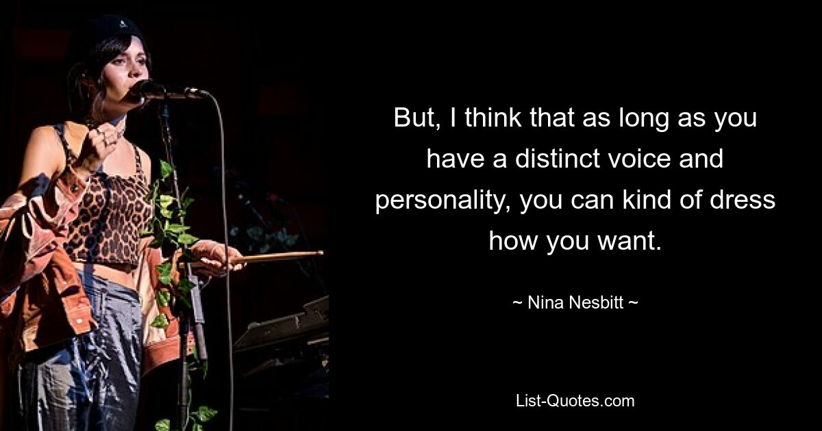 But, I think that as long as you have a distinct voice and personality, you can kind of dress how you want. — © Nina Nesbitt