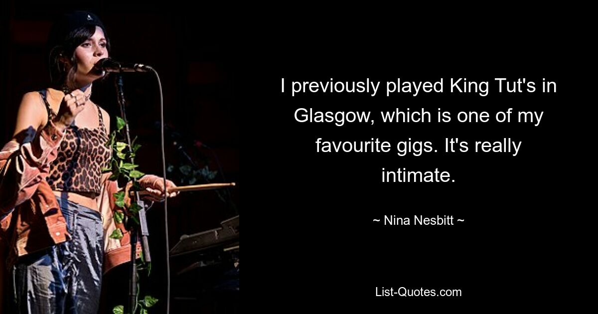 I previously played King Tut's in Glasgow, which is one of my favourite gigs. It's really intimate. — © Nina Nesbitt