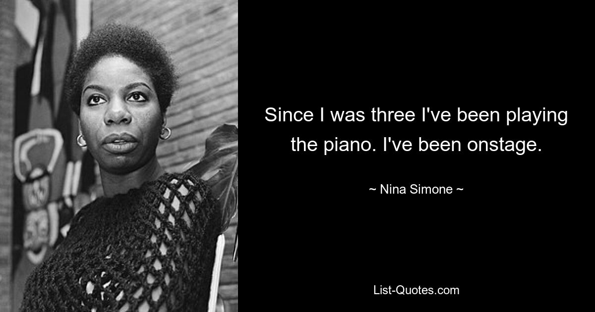 Since I was three I've been playing the piano. I've been onstage. — © Nina Simone