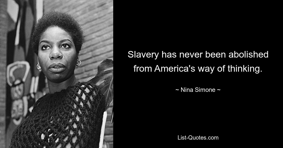 Slavery has never been abolished from America's way of thinking. — © Nina Simone