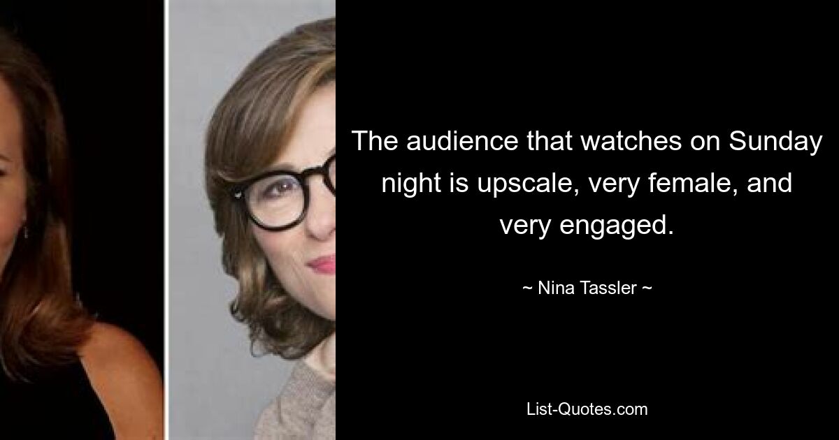 The audience that watches on Sunday night is upscale, very female, and very engaged. — © Nina Tassler