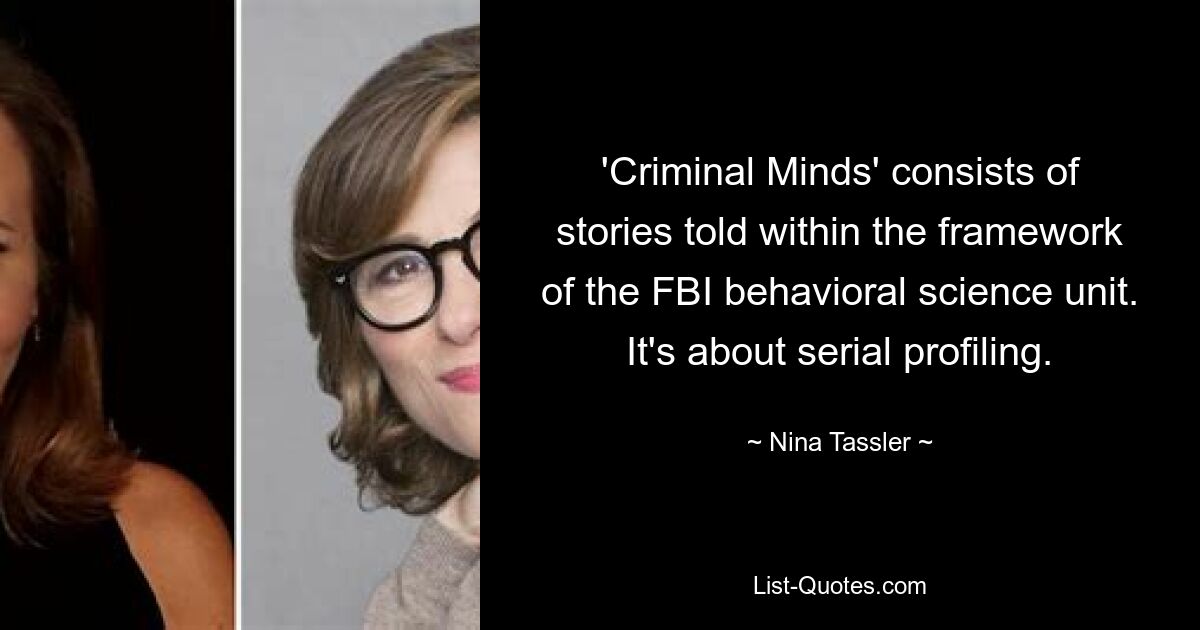 'Criminal Minds' consists of stories told within the framework of the FBI behavioral science unit. It's about serial profiling. — © Nina Tassler