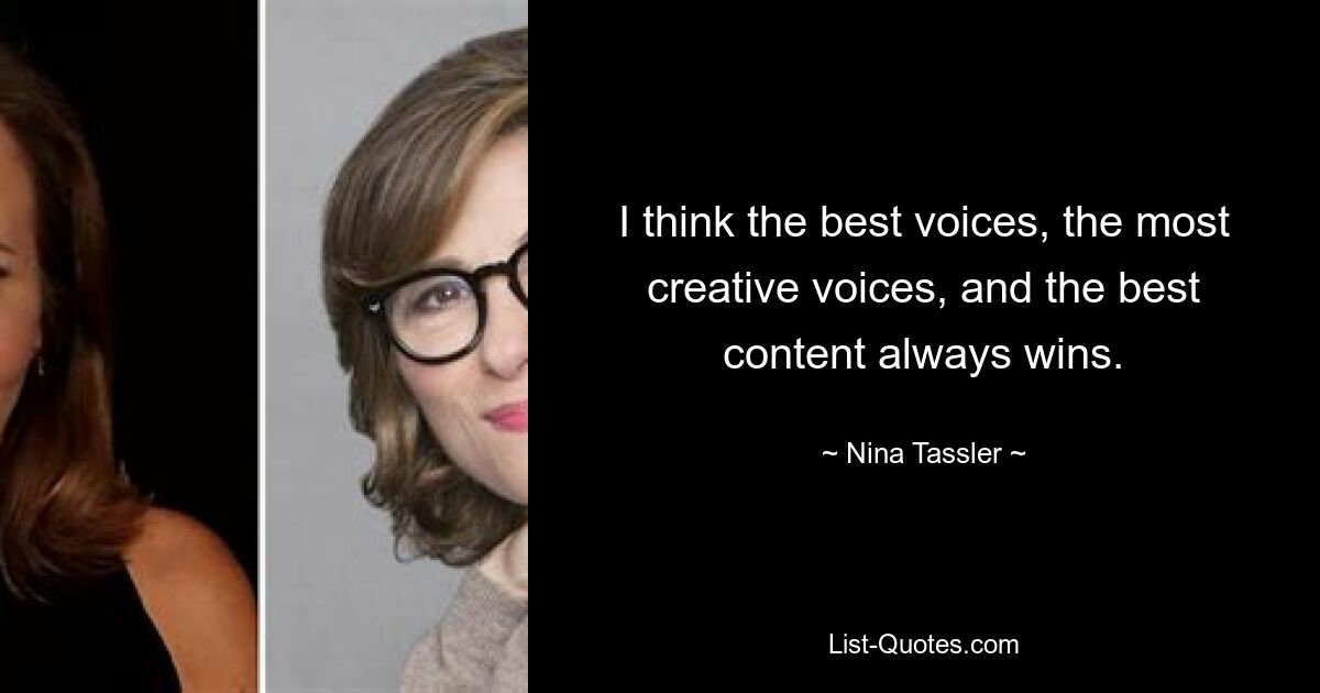 I think the best voices, the most creative voices, and the best content always wins. — © Nina Tassler