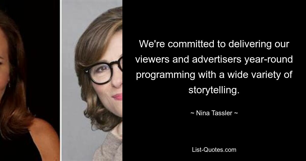 We're committed to delivering our viewers and advertisers year-round programming with a wide variety of storytelling. — © Nina Tassler