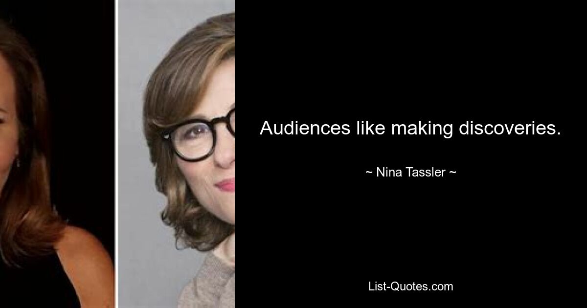 Audiences like making discoveries. — © Nina Tassler