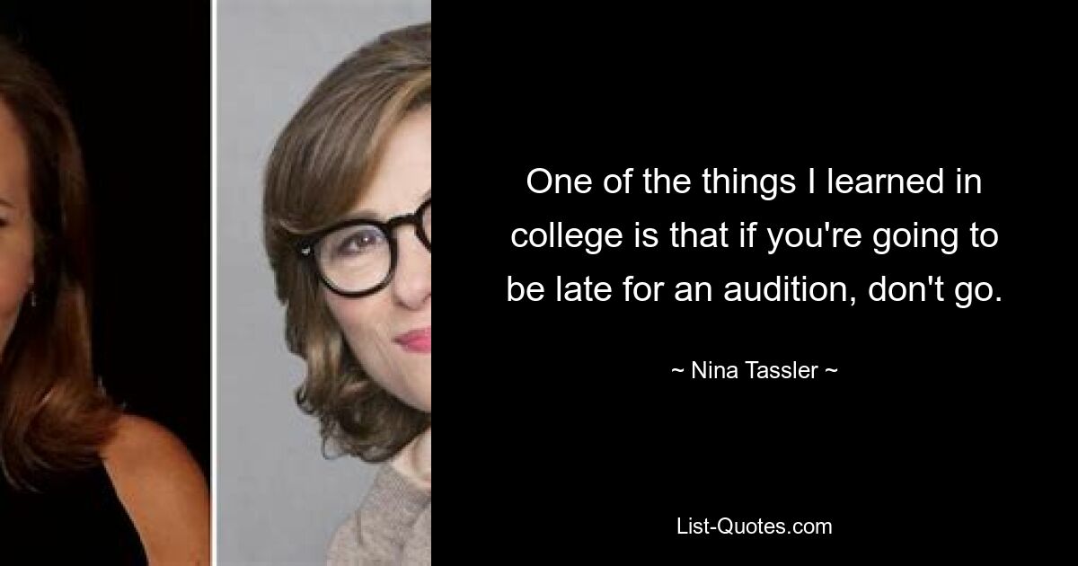 One of the things I learned in college is that if you're going to be late for an audition, don't go. — © Nina Tassler