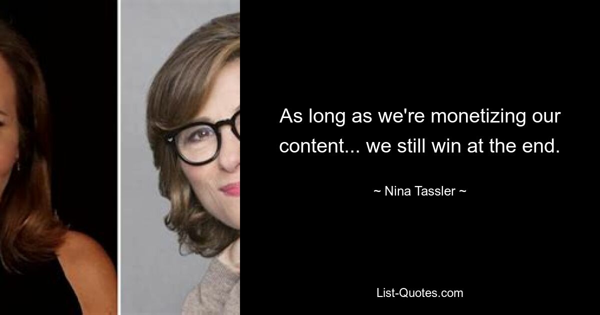 As long as we're monetizing our content... we still win at the end. — © Nina Tassler