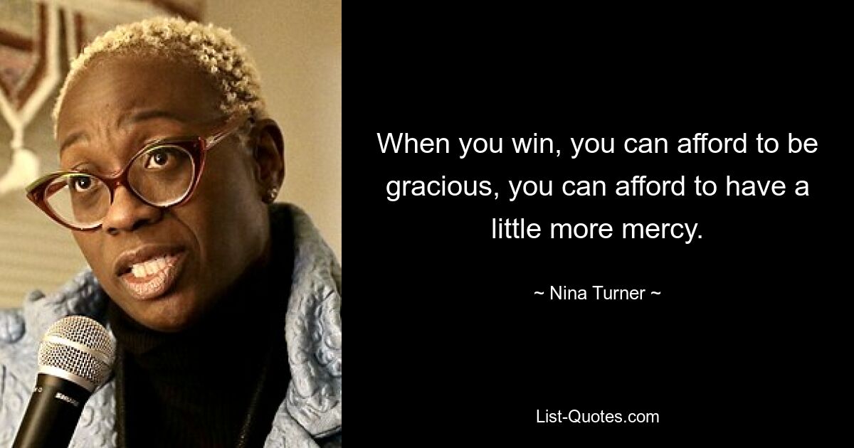 When you win, you can afford to be gracious, you can afford to have a little more mercy. — © Nina Turner