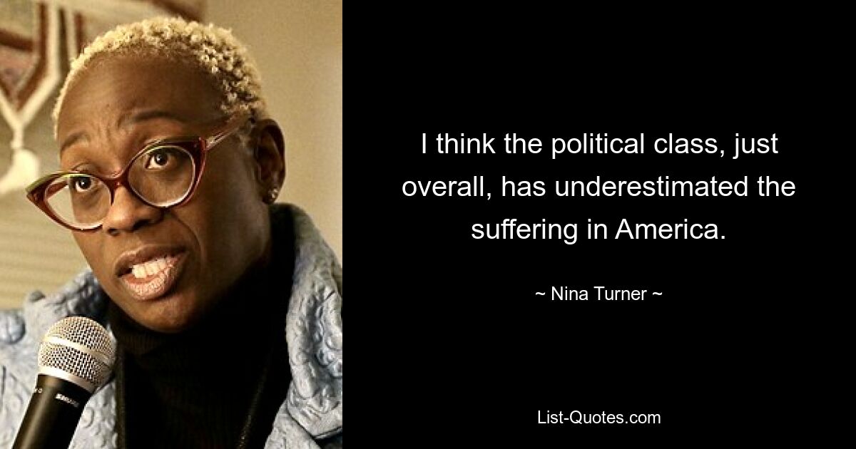 I think the political class, just overall, has underestimated the suffering in America. — © Nina Turner