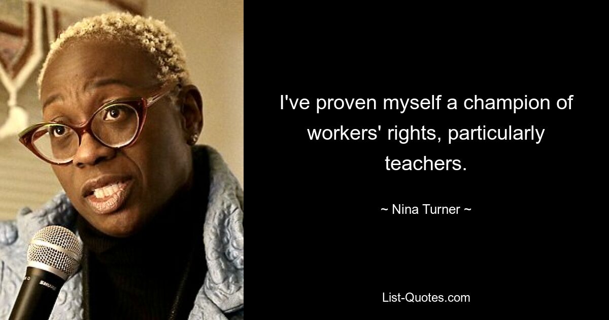 I've proven myself a champion of workers' rights, particularly teachers. — © Nina Turner