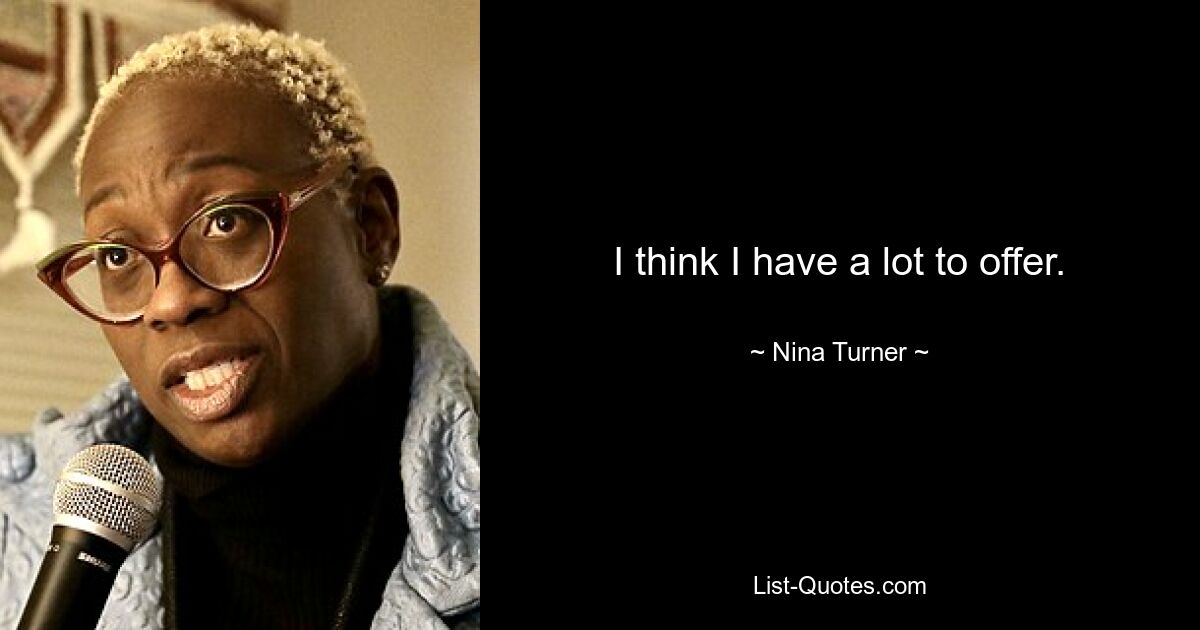 I think I have a lot to offer. — © Nina Turner